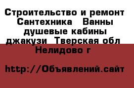 Строительство и ремонт Сантехника - Ванны,душевые кабины,джакузи. Тверская обл.,Нелидово г.